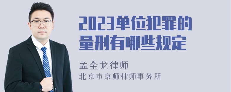 2023单位犯罪的量刑有哪些规定