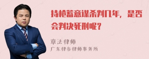 持枪蓄意谋杀判几年，是否会判决死刑呢？