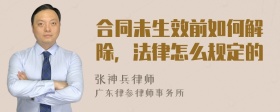 合同未生效前如何解除，法律怎么规定的