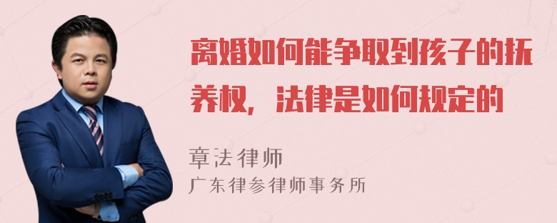 离婚如何能争取到孩子的抚养权，法律是如何规定的