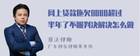 网上贷款拖欠8000超过半年了不服判决解决怎么做