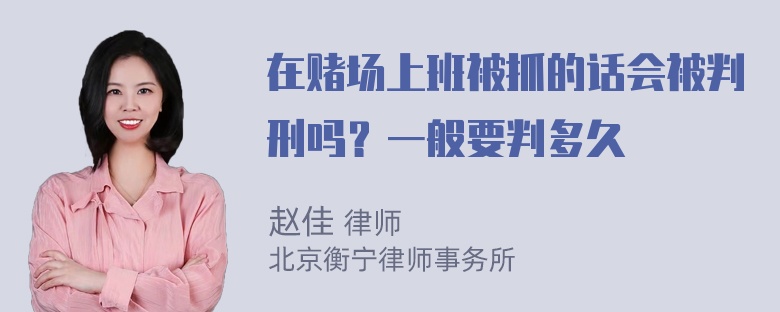 在赌场上班被抓的话会被判刑吗？一般要判多久