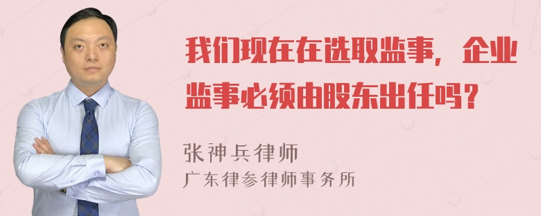 我们现在在选取监事，企业监事必须由股东出任吗？