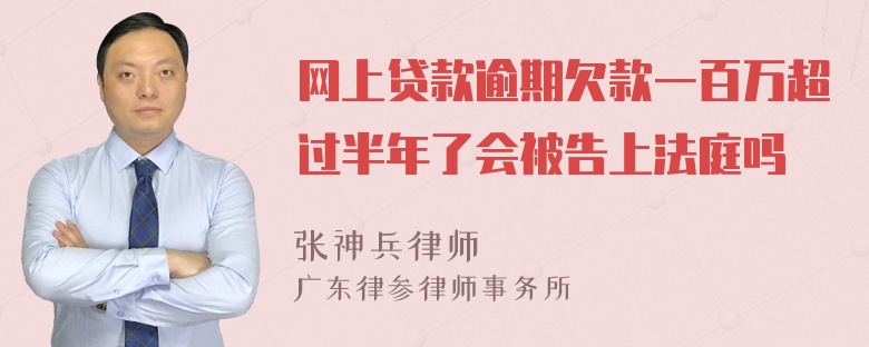 网上贷款逾期欠款一百万超过半年了会被告上法庭吗