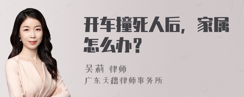 开车撞死人后，家属怎么办？