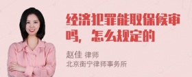 经济犯罪能取保候审吗，怎么规定的