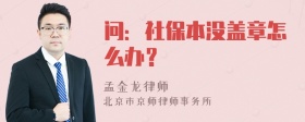 问：社保本没盖章怎么办？