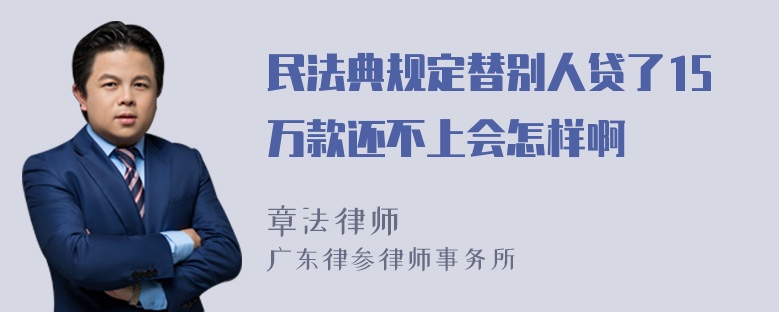 民法典规定替别人贷了15万款还不上会怎样啊