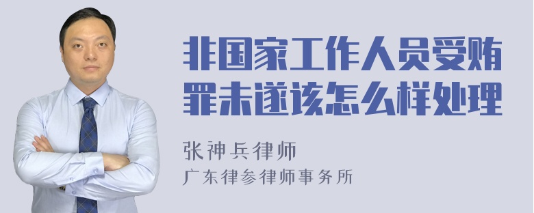 非国家工作人员受贿罪未遂该怎么样处理