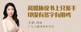 离婚协议书上只案手印没有签字有用吗