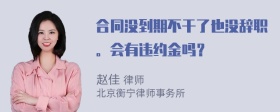 合同没到期不干了也没辞职。会有违约金吗？