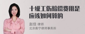 十级工伤赔偿费用是应该如何算的