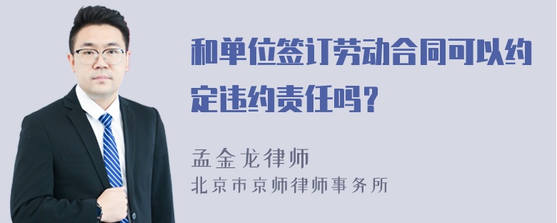 和单位签订劳动合同可以约定违约责任吗？