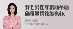 我老公连年来动不动施家暴我该怎么办，