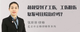 叔叔受到了工伤，工伤旧伤复发可住院治疗吗？