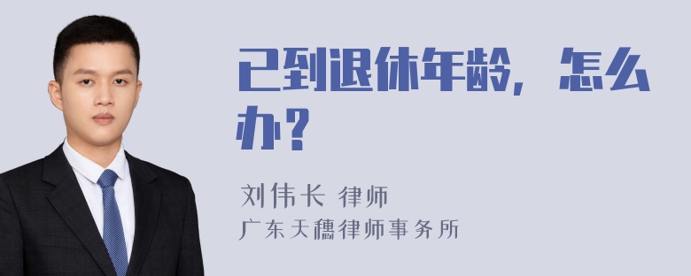 已到退休年龄，怎么办？