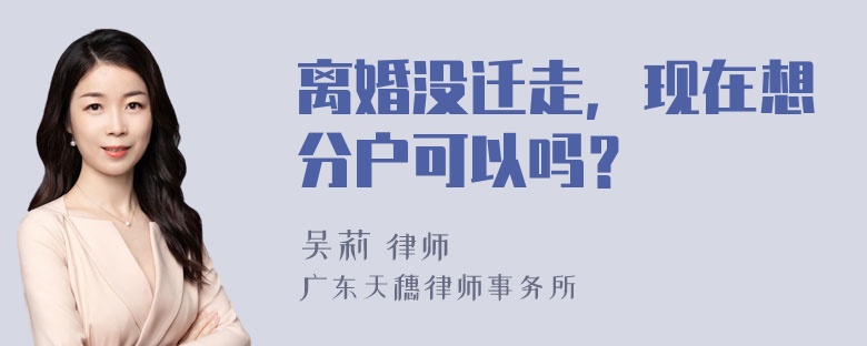 离婚没迁走，现在想分户可以吗？