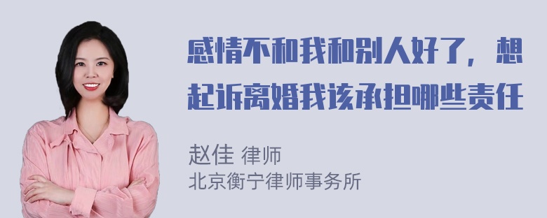 感情不和我和别人好了，想起诉离婚我该承担哪些责任