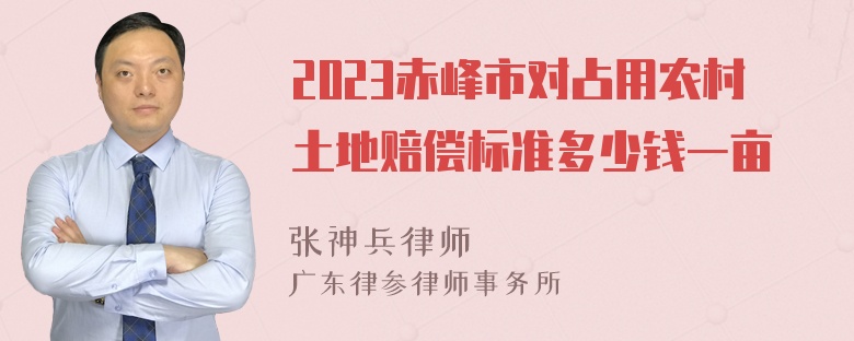 2023赤峰市对占用农村土地赔偿标准多少钱一亩