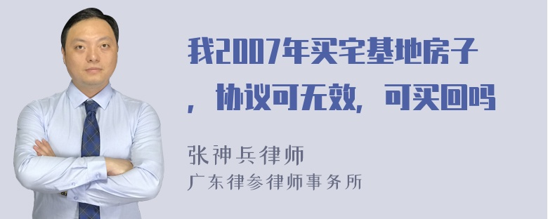 我2007年买宅基地房子，协议可无效，可买回吗