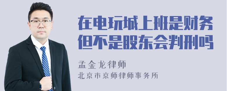 在电玩城上班是财务但不是股东会判刑吗