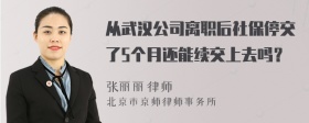 从武汉公司离职后社保停交了5个月还能续交上去吗？