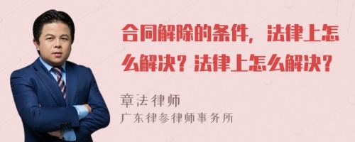 合同解除的条件，法律上怎么解决？法律上怎么解决？