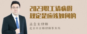 2023职工请病假规定是应该如何的