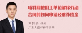 哺乳期被用工单位解除劳动合同的如何申请经济补偿金