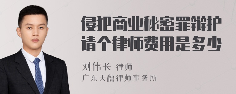 侵犯商业秘密罪辩护请个律师费用是多少