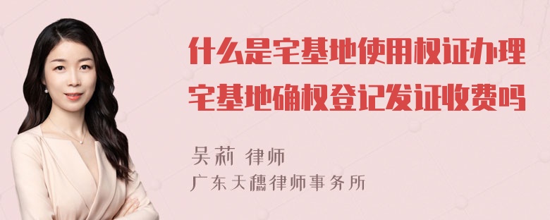 什么是宅基地使用权证办理宅基地确权登记发证收费吗