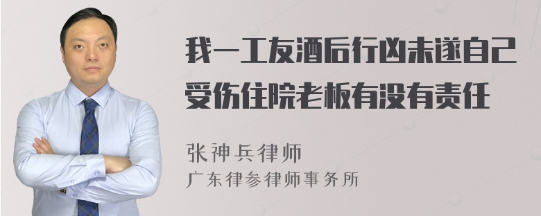 我一工友酒后行凶未遂自己受伤住院老板有没有责任