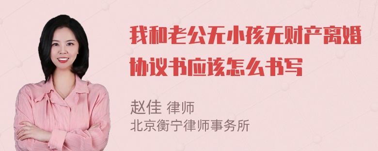 我和老公无小孩无财产离婚协议书应该怎么书写