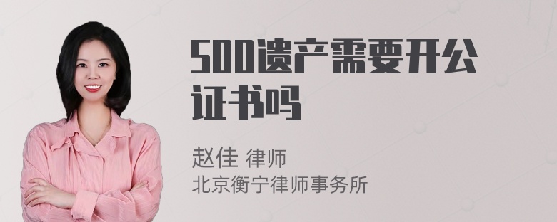 500遗产需要开公证书吗