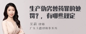 生产伪劣兽药罪的处罚？，有哪些规定