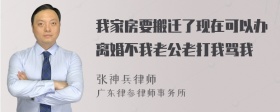 我家房要搬迁了现在可以办离婚不我老公老打我骂我