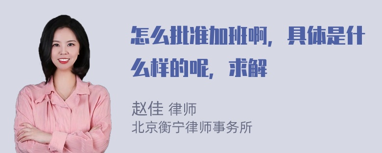 怎么批准加班啊，具体是什么样的呢，求解