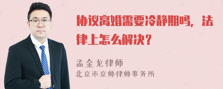 协议离婚需要冷静期吗，法律上怎么解决？