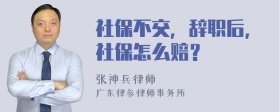 社保不交，辞职后，社保怎么赔？