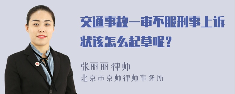 交通事故一审不服刑事上诉状该怎么起草呢？