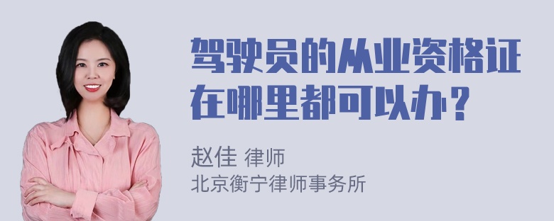 驾驶员的从业资格证在哪里都可以办？