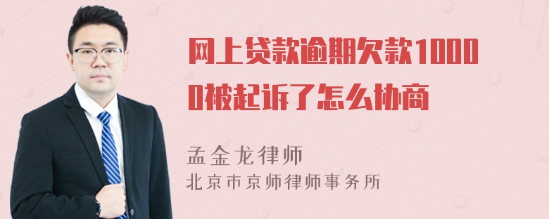 网上贷款逾期欠款10000被起诉了怎么协商