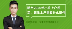 随州2020给小孩上户规定，超生上户需要什么证件