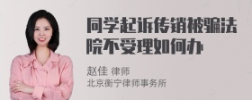 同学起诉传销被骗法院不受理如何办