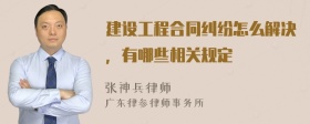 建设工程合同纠纷怎么解决，有哪些相关规定