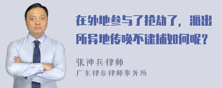 在外地参与了抢劫了，派出所异地传唤不逮捕如何呢？