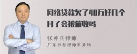 网络贷款欠了40万好几个月了会被催收吗