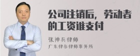 公司注销后，劳动者的工资谁支付