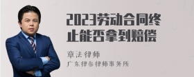 2023劳动合同终止能否拿到赔偿