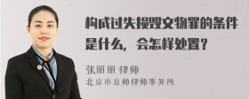 构成过失损毁文物罪的条件是什么，会怎样处置？